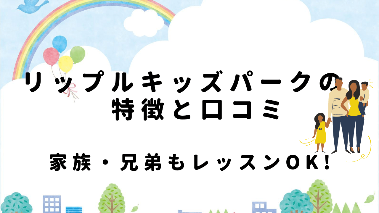 リップルキッズパークの特徴と口コミ 兄弟 家族もレッスンを受けられるスクール やっぱり英語を習得したいあなたへ