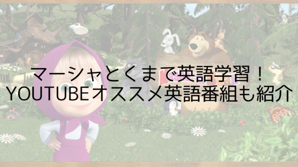 マーシャとくまで英語学習 Youtubeオススメ番組も紹介 やっぱり英語を習得したいあなたへ